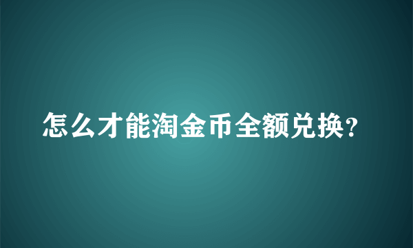 怎么才能淘金币全额兑换？