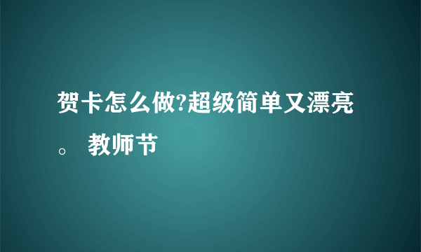 贺卡怎么做?超级简单又漂亮。 教师节