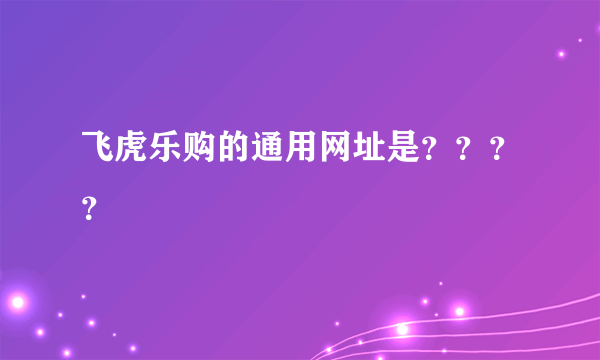 飞虎乐购的通用网址是？？？？