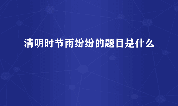 清明时节雨纷纷的题目是什么