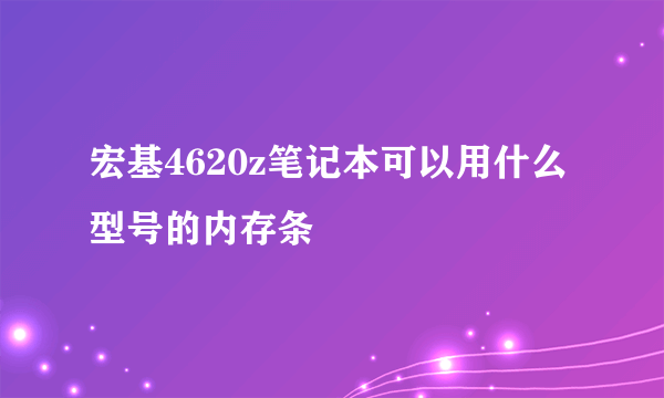 宏基4620z笔记本可以用什么型号的内存条