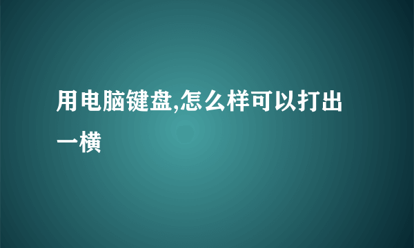 用电脑键盘,怎么样可以打出一横