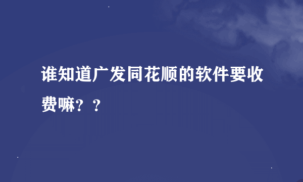 谁知道广发同花顺的软件要收费嘛？？