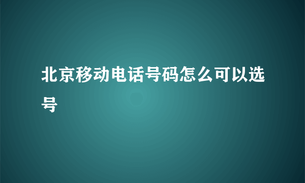 北京移动电话号码怎么可以选号