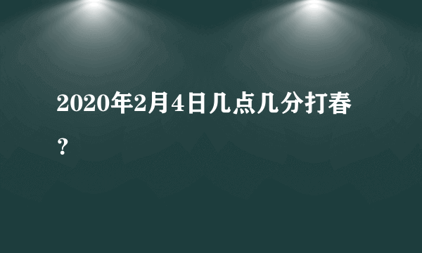 2020年2月4日几点几分打春？