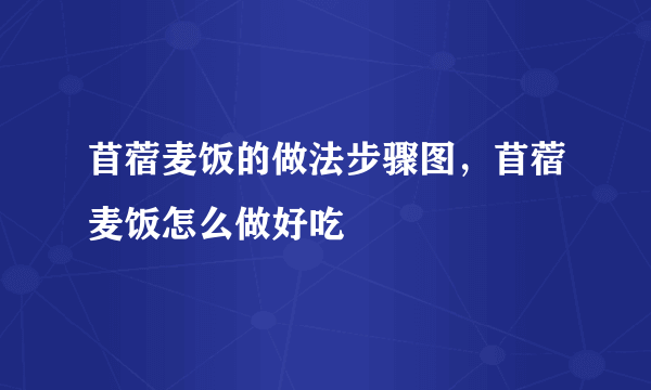 苜蓿麦饭的做法步骤图，苜蓿麦饭怎么做好吃