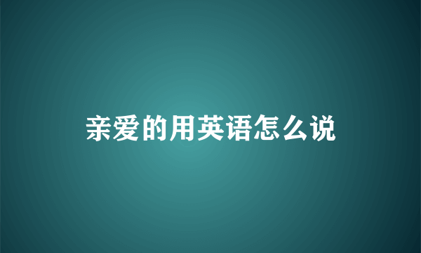 亲爱的用英语怎么说