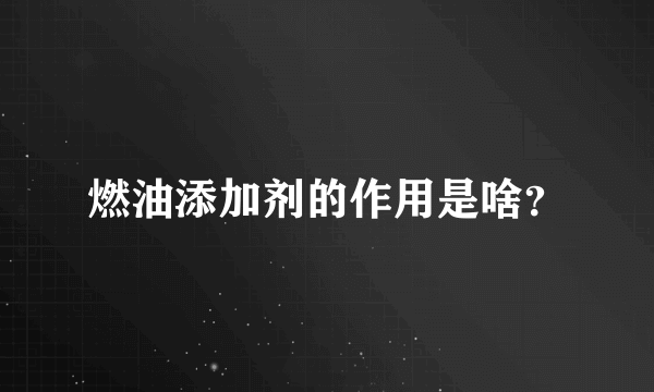 燃油添加剂的作用是啥？