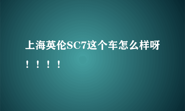 上海英伦SC7这个车怎么样呀！！！！