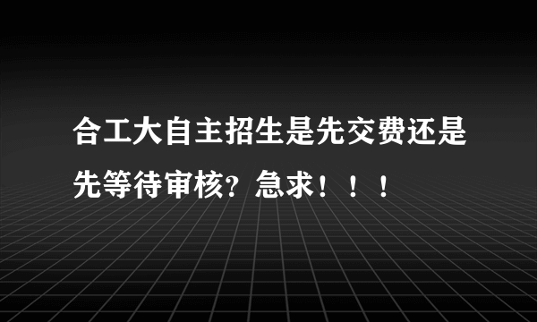 合工大自主招生是先交费还是先等待审核？急求！！！