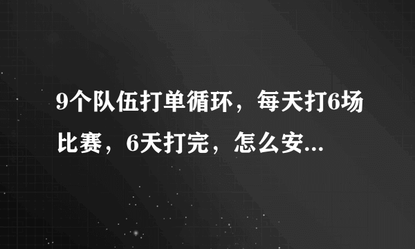 9个队伍打单循环，每天打6场比赛，6天打完，怎么安排比较公平？拔河比赛共有9个参赛队