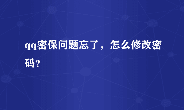 qq密保问题忘了，怎么修改密码？