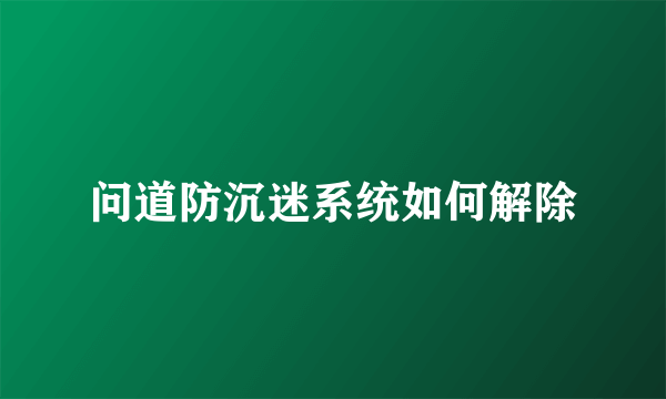 问道防沉迷系统如何解除