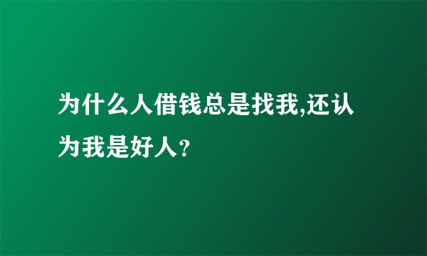 为什么人借钱总是找我,还认为我是好人？