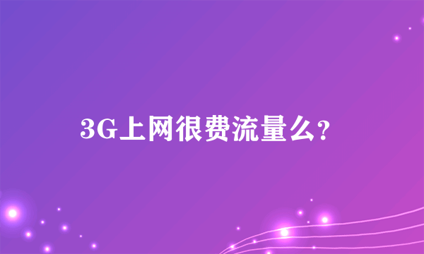 3G上网很费流量么？