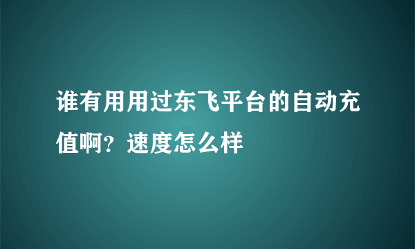 谁有用用过东飞平台的自动充值啊？速度怎么样