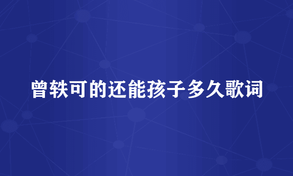 曾轶可的还能孩子多久歌词