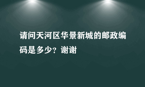 请问天河区华景新城的邮政编码是多少？谢谢