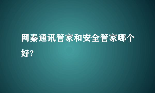 网秦通讯管家和安全管家哪个好?