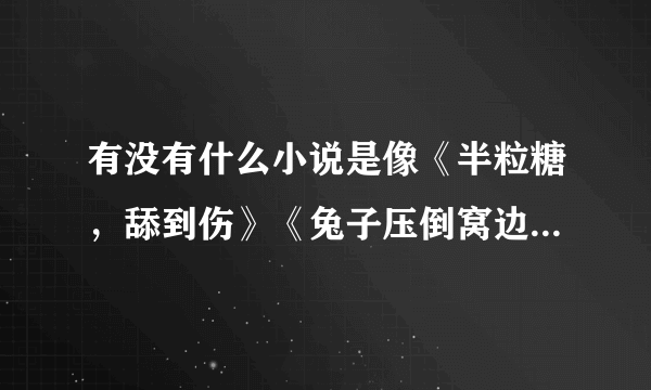 有没有什么小说是像《半粒糖，舔到伤》《兔子压倒窝边草》一样的？如有请给我，