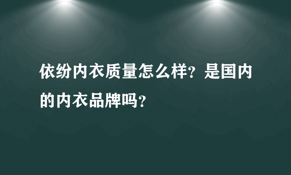 依纷内衣质量怎么样？是国内的内衣品牌吗？