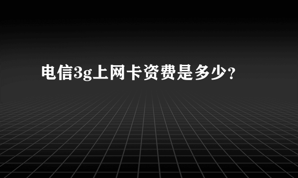 电信3g上网卡资费是多少？