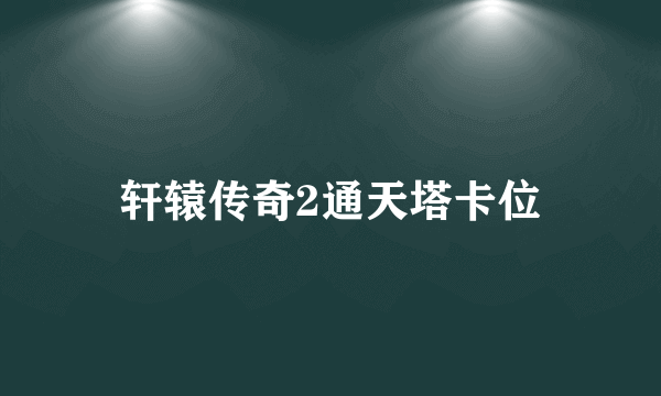 轩辕传奇2通天塔卡位