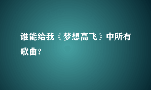 谁能给我《梦想高飞》中所有歌曲?