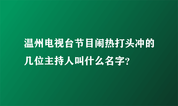 温州电视台节目闹热打头冲的几位主持人叫什么名字？