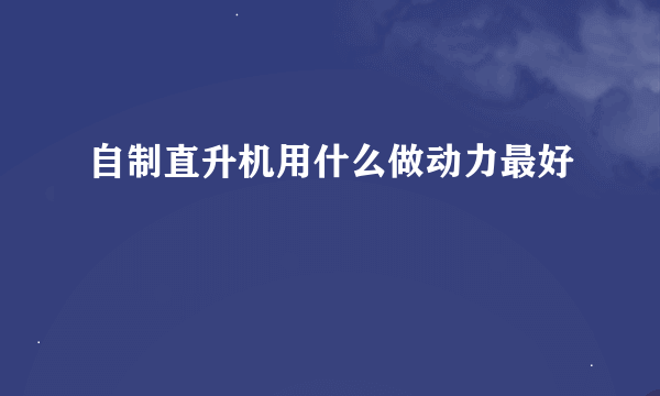 自制直升机用什么做动力最好