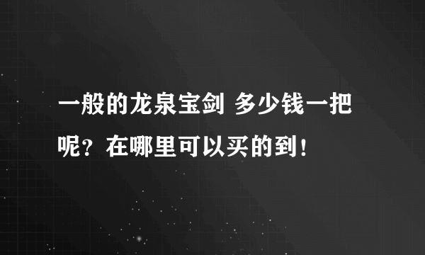 一般的龙泉宝剑 多少钱一把呢？在哪里可以买的到！