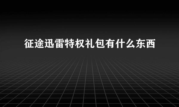 征途迅雷特权礼包有什么东西