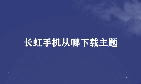 长虹手机从哪下载主题