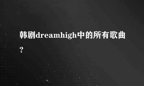 韩剧dreamhigh中的所有歌曲？