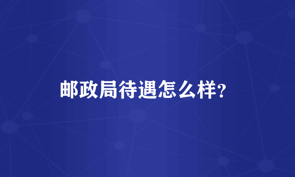 邮政局待遇怎么样？