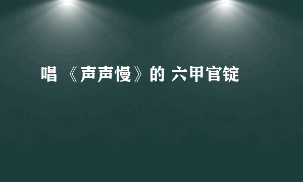 唱 《声声慢》的 六甲官锭