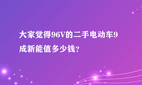 大家觉得96V的二手电动车9成新能值多少钱？