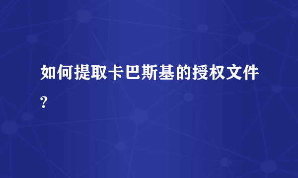 如何提取卡巴斯基的授权文件?