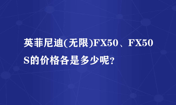 英菲尼迪(无限)FX50、FX50S的价格各是多少呢？