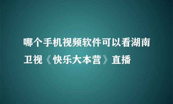 哪个手机视频软件可以看湖南卫视《快乐大本营》直播