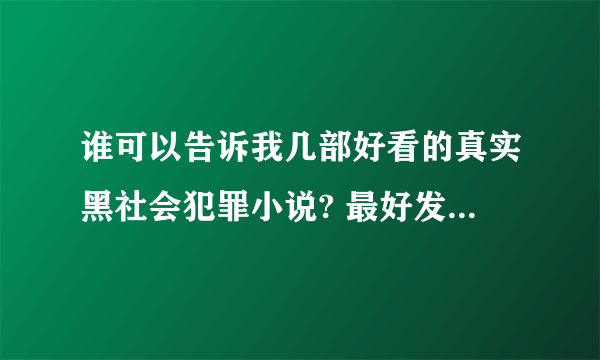 谁可以告诉我几部好看的真实黑社会犯罪小说? 最好发下载地址。