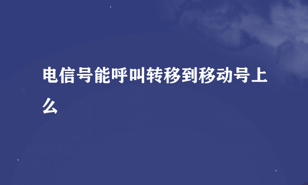 电信号能呼叫转移到移动号上么