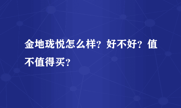 金地珑悦怎么样？好不好？值不值得买？