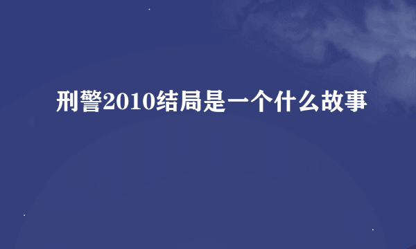 刑警2010结局是一个什么故事