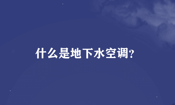 什么是地下水空调？