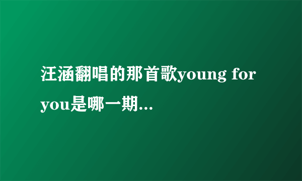 汪涵翻唱的那首歌young for you是哪一期越策越开心