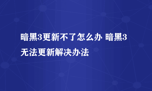 暗黑3更新不了怎么办 暗黑3无法更新解决办法