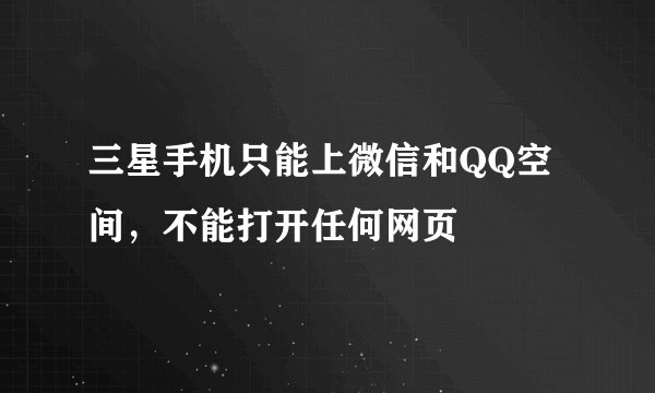 三星手机只能上微信和QQ空间，不能打开任何网页