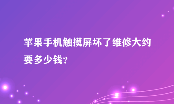 苹果手机触摸屏坏了维修大约要多少钱？