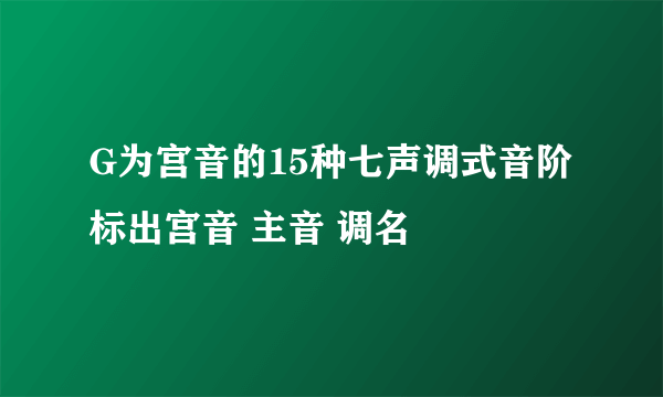 G为宫音的15种七声调式音阶 标出宫音 主音 调名